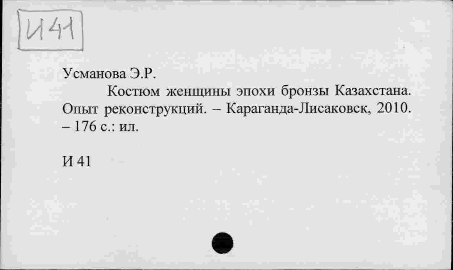 ﻿Усманова Э.Р.
Костюм женщины эпохи бронзы Казахстана. Опыт реконструкций. - Караганда-Лисаковск, 2010. - 176 с.: ил.
И 41